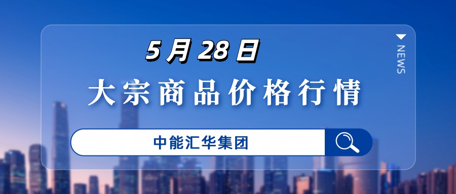 中能汇华集团-5月28日大宗商品贸易每日价格行情