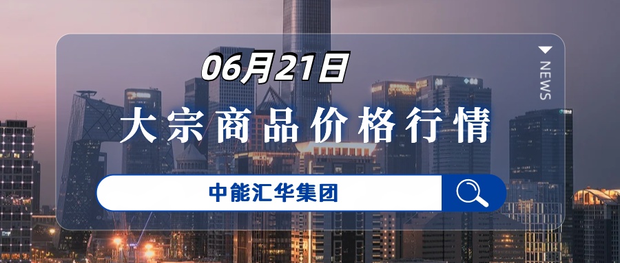 6月24日大宗商品贸易每日价格行情-中能汇华集团